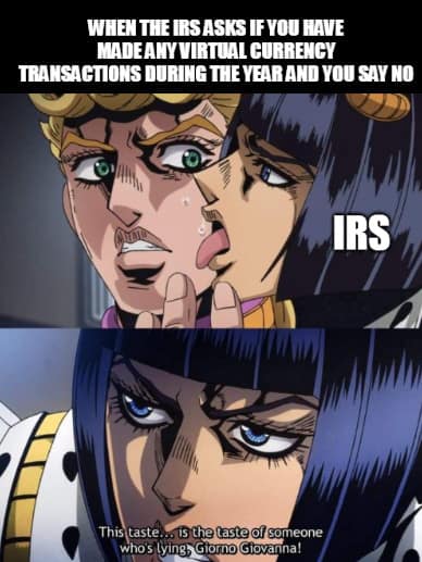 A meme with a text "When the IRS asks if you have made any virtual currency transactions during the year and you say no"Then a picture of some girl representing "IRS" licking someone representing you.The last pic is the girl (IRS) saying, "This taste... is the taste of someone who's lying, Giorno Giovanna!"